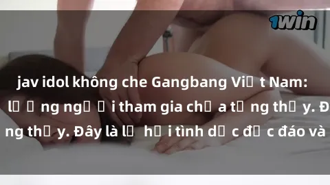 jav idol không che Gangbang Việt Nam: Kỷ lục mới với số lượng người tham gia chưa từng thấy. Đây là lễ hội tình dục độc đáo và gây sốc.