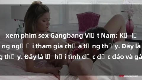 xem phim sex Gangbang Việt Nam: Kỷ lục mới với số lượng người tham gia chưa từng thấy. Đây là lễ hội tình dục độc đáo và gây sốc.