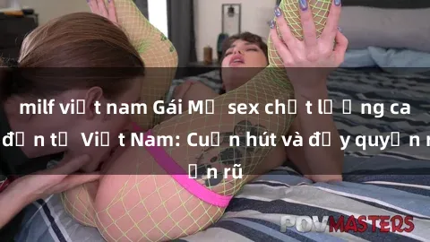 milf việt nam Gái Mỹ sex chất lượng cao đến từ Việt Nam: Cuốn hút và đầy quyến rũ