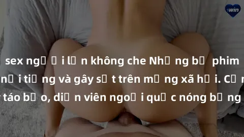 sex người lớn không che Những bộ phim sex ngoại quốc nổi tiếng và gây sốt trên mạng xã hội. Cảnh quay táo bạo, diễn viên ngoại quốc nóng bỏng trong các tác phẩm đỉnh cao.