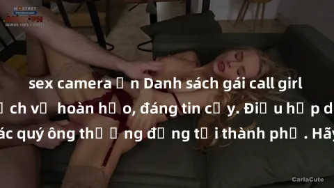sex camera ẩn Danh sách gái call girl vip chất lượng, dịch vụ hoàn hảo, đáng tin cậy. Điều hấp dẫn cho các quý ông thượng đẳng tại thành phố. Hãy nhấc máy và đặt lịch ngay!