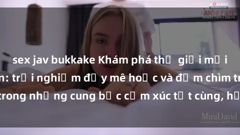 sex jav bukkake Khám phá thế giới mới với sex người lớn: trải nghiệm đầy mê hoặc và đắm chìm trong những cung bậc cảm xúc tột cùng, hứng khởi và cuốn hút.