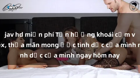 jav hd miễn phí Tận hưởng khoái cảm với gái xinh sex, thỏa mãn mong ước tình dục của mình ngay hôm nay
