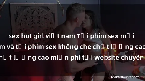 sex hot girl việt nam Tải phim sex mới nhất hot nhất - Xem và tải phim sex không che chất lượng cao miễn phí tại website chuyên nghiệp.