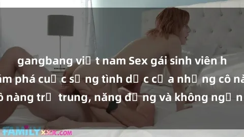 gangbang việt nam Sex gái sinh viên hot nhất: Cùng khám phá cuộc sống tình dục của những cô nàng trẻ trung, năng động và không ngần ngại thử nghiệm!