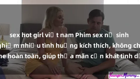 sex hot girl việt nam Phim sex nữ sinh mới nhất: Trải nghiệm nhiều tình huống kích thích, không che hoàn toàn, giúp thỏa mãn cơn khát tình dục của các bạn trẻ