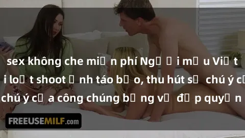sex không che miễn phí Người mẫu Việt Nam gây sốt với loạt shoot ảnh táo bạo, thu hút sự chú ý của công chúng bằng vẻ đẹp quyến rũ và gợi cảm.