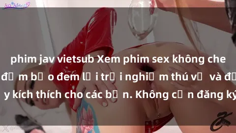 phim jav vietsub Xem phim sex không che miễn phí tại đây, đảm bảo đem lại trải nghiệm thú vị và đầy kích thích cho các bạn. Không cần đăng ký, hoàn toàn miễn phí.