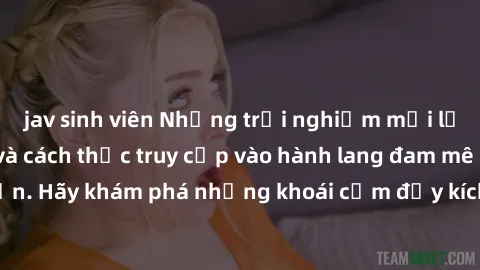 jav sinh viên Những trải nghiệm mới lạ với sex tập thể và cách thức truy cập vào hành lang đam mê của bạn. Hãy khám phá những khoái cảm đầy kích thích với tập thể hấp dẫn!