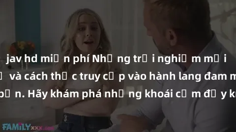 jav hd miễn phí Những trải nghiệm mới lạ với sex tập thể và cách thức truy cập vào hành lang đam mê của bạn. Hãy khám phá những khoái cảm đầy kích thích với tập thể hấp dẫn!