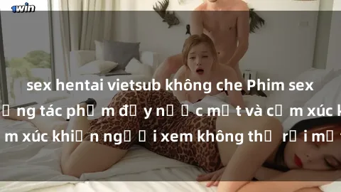 sex hentai vietsub không che Phim sex anime đỉnh cao: Những tác phẩm đầy nước mắt và cảm xúc khiến người xem không thể rời mắt khỏi màn hình